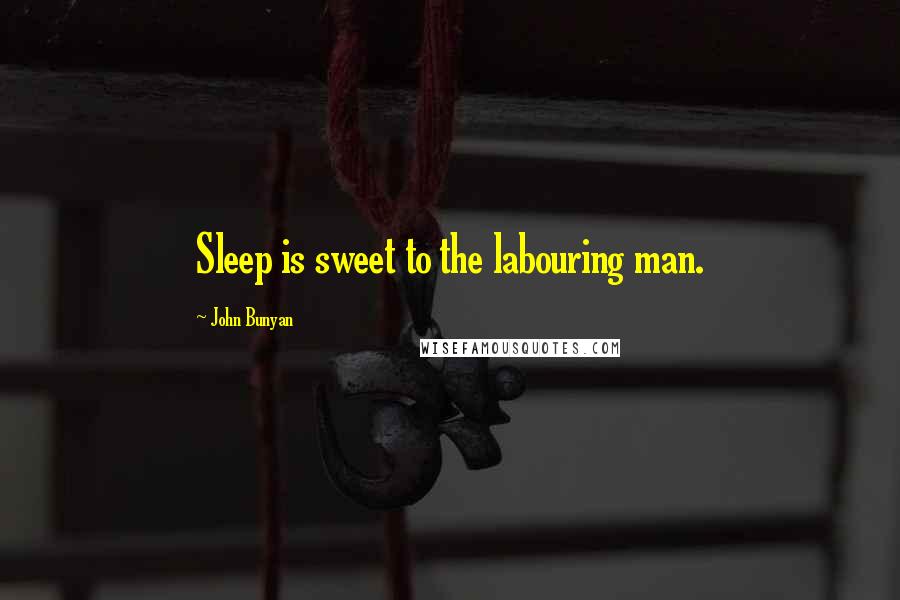 John Bunyan Quotes: Sleep is sweet to the labouring man.