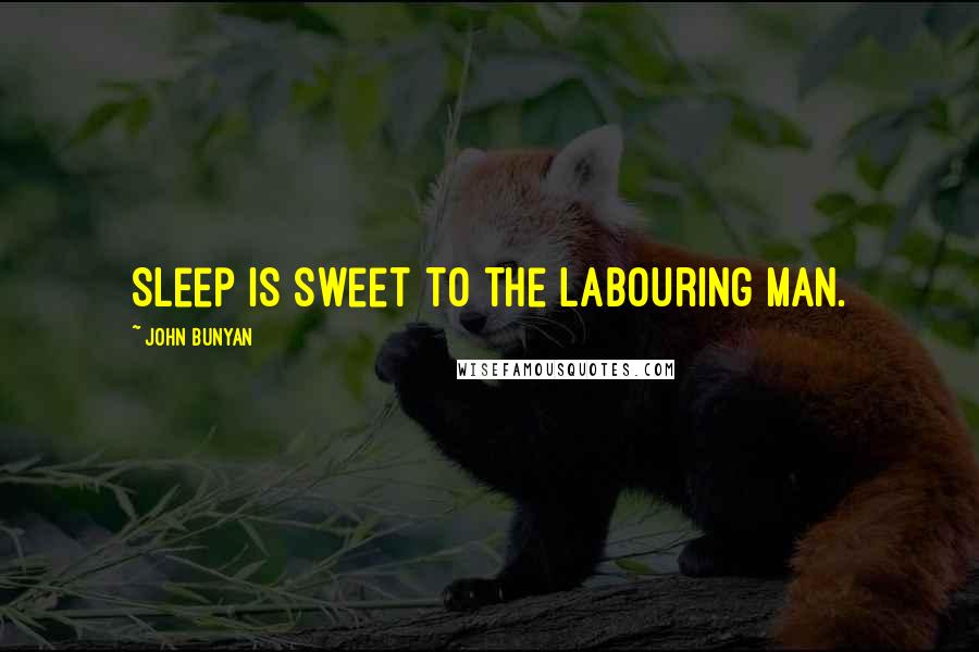 John Bunyan Quotes: Sleep is sweet to the labouring man.