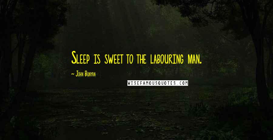 John Bunyan Quotes: Sleep is sweet to the labouring man.