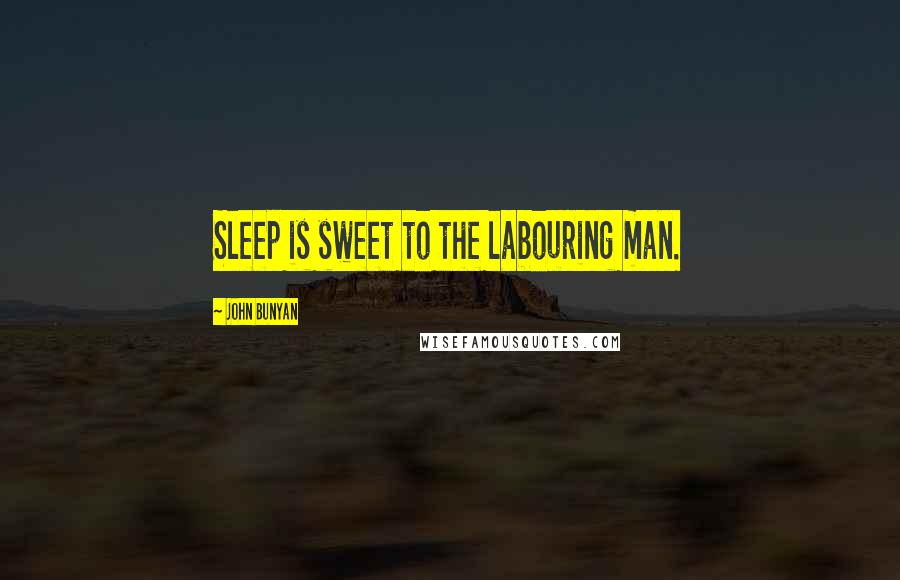 John Bunyan Quotes: Sleep is sweet to the labouring man.