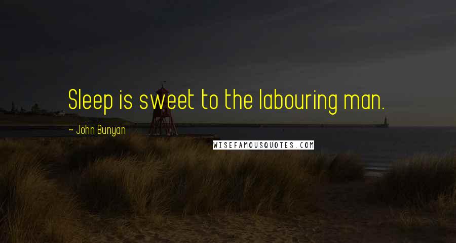 John Bunyan Quotes: Sleep is sweet to the labouring man.