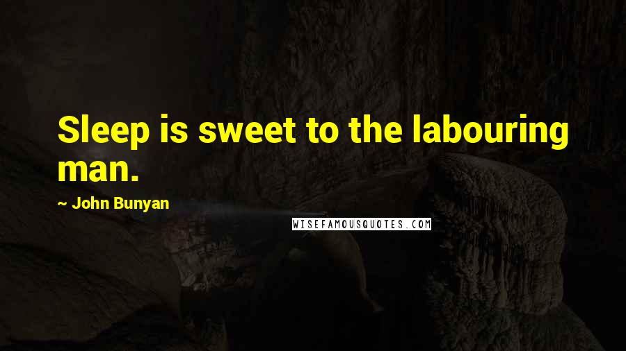 John Bunyan Quotes: Sleep is sweet to the labouring man.