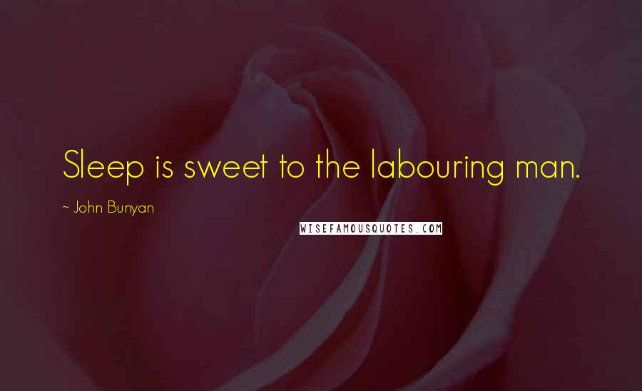 John Bunyan Quotes: Sleep is sweet to the labouring man.