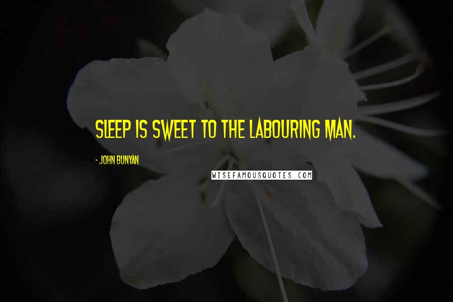 John Bunyan Quotes: Sleep is sweet to the labouring man.