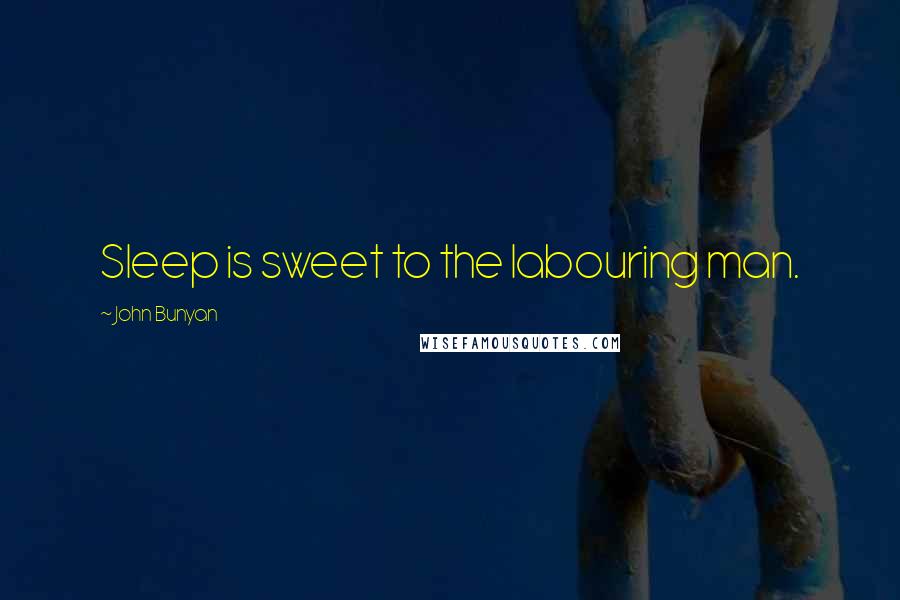 John Bunyan Quotes: Sleep is sweet to the labouring man.