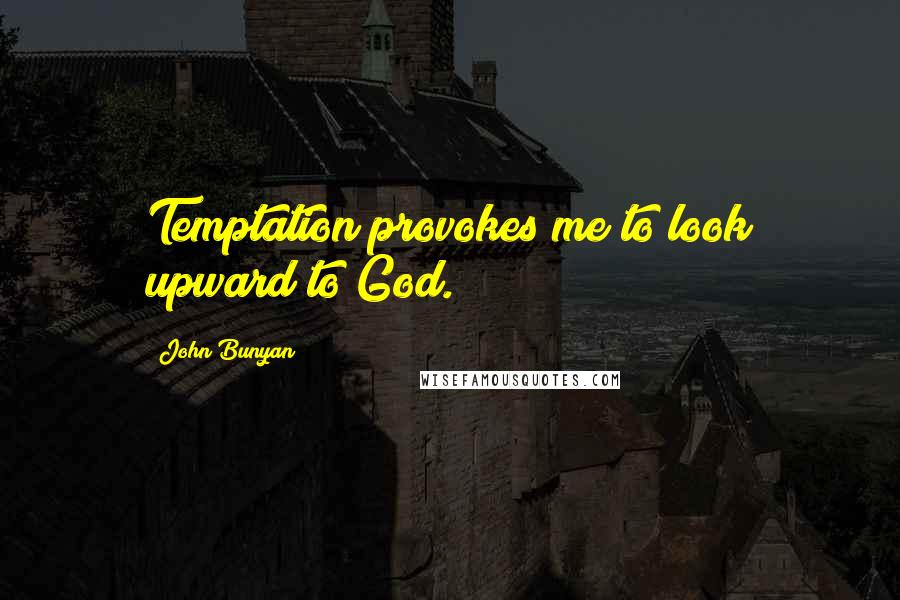 John Bunyan Quotes: Temptation provokes me to look upward to God.