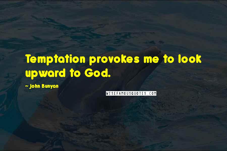 John Bunyan Quotes: Temptation provokes me to look upward to God.