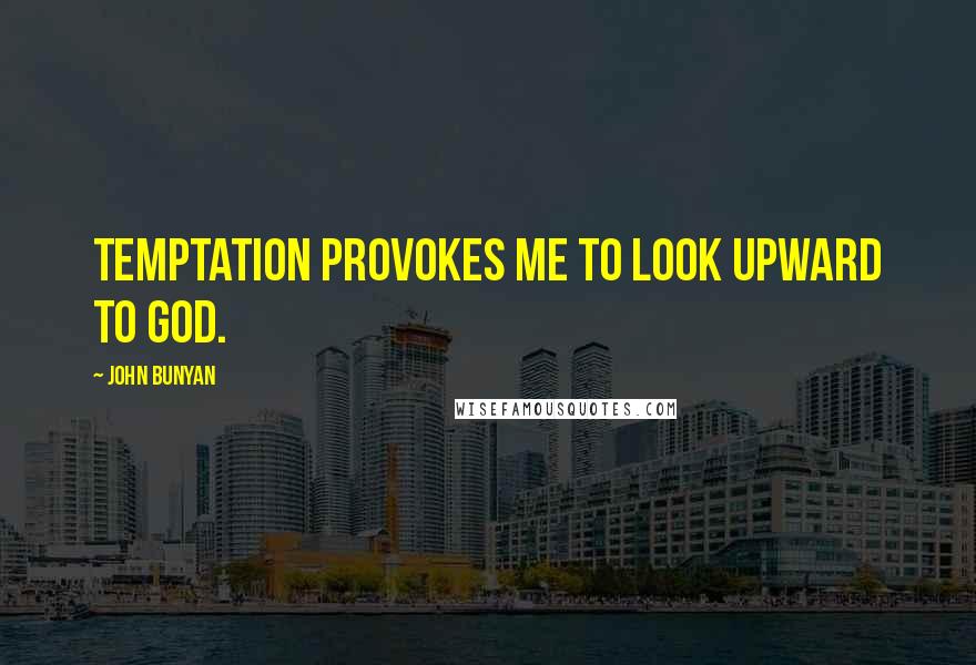John Bunyan Quotes: Temptation provokes me to look upward to God.