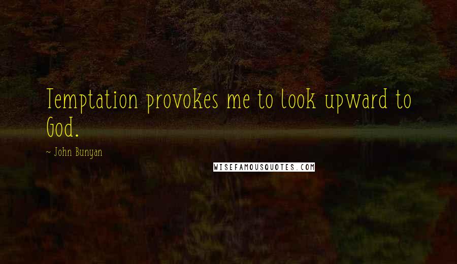 John Bunyan Quotes: Temptation provokes me to look upward to God.