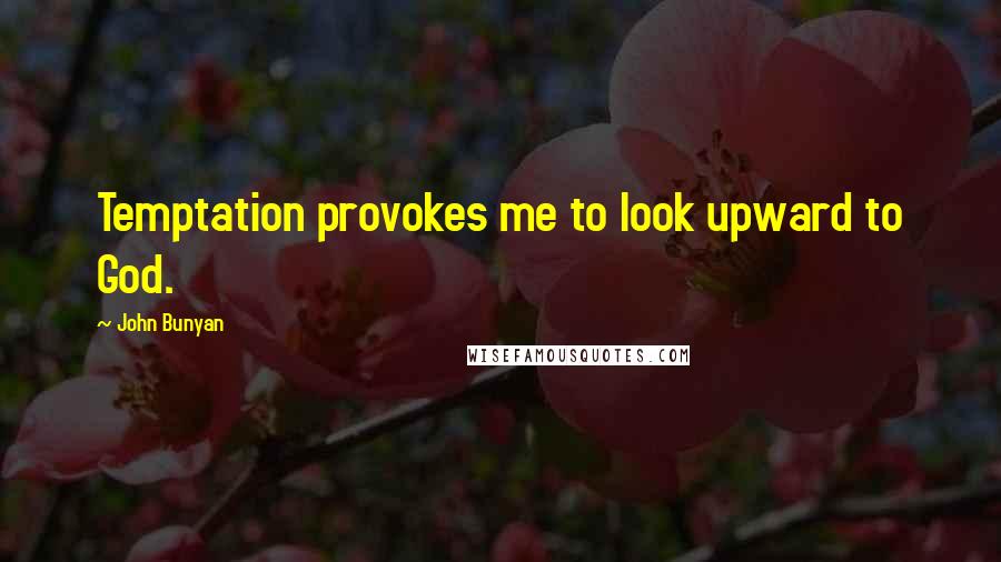 John Bunyan Quotes: Temptation provokes me to look upward to God.