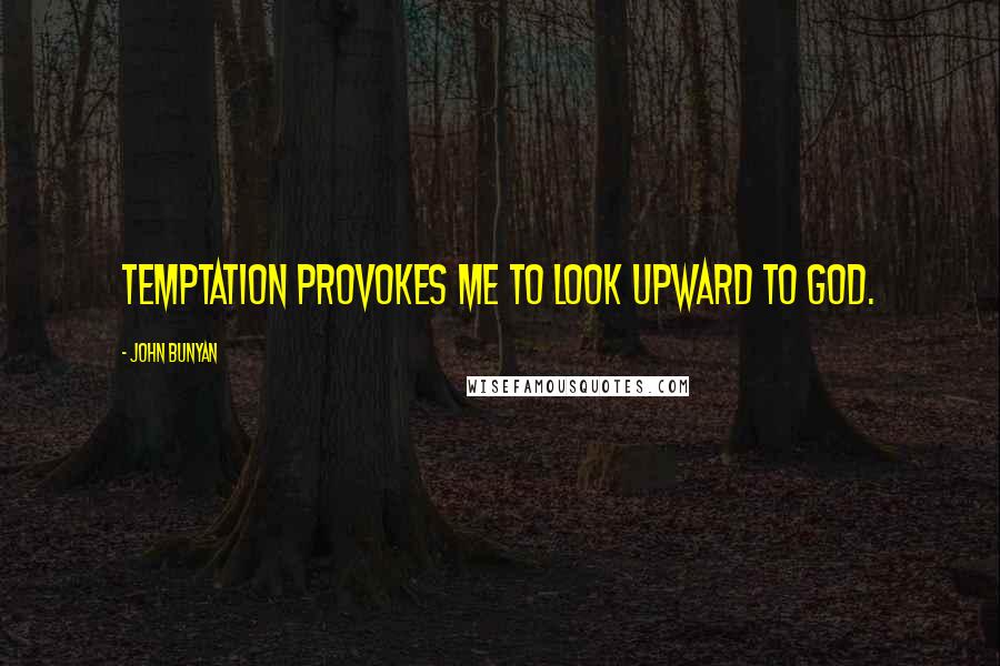 John Bunyan Quotes: Temptation provokes me to look upward to God.