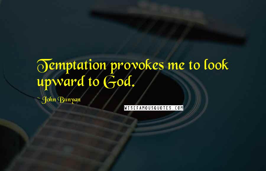 John Bunyan Quotes: Temptation provokes me to look upward to God.