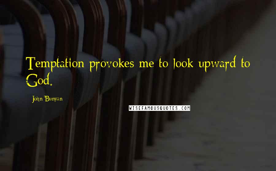 John Bunyan Quotes: Temptation provokes me to look upward to God.