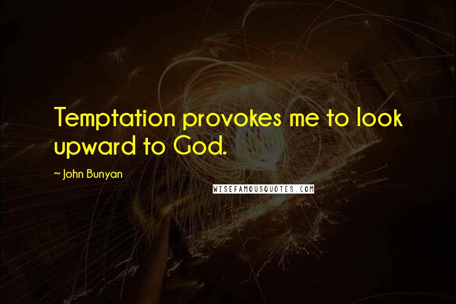 John Bunyan Quotes: Temptation provokes me to look upward to God.