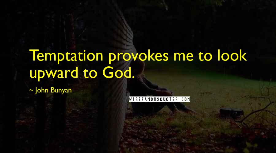 John Bunyan Quotes: Temptation provokes me to look upward to God.