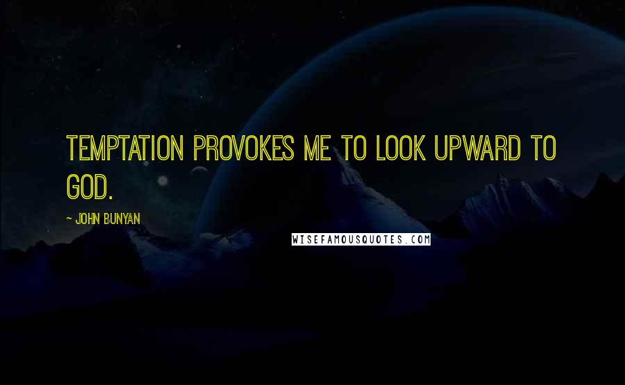 John Bunyan Quotes: Temptation provokes me to look upward to God.