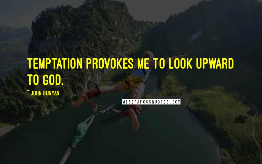 John Bunyan Quotes: Temptation provokes me to look upward to God.