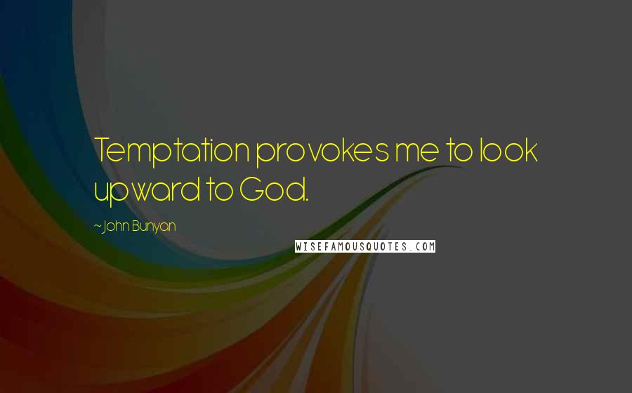 John Bunyan Quotes: Temptation provokes me to look upward to God.