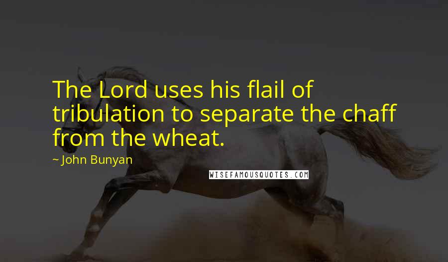 John Bunyan Quotes: The Lord uses his flail of tribulation to separate the chaff from the wheat.