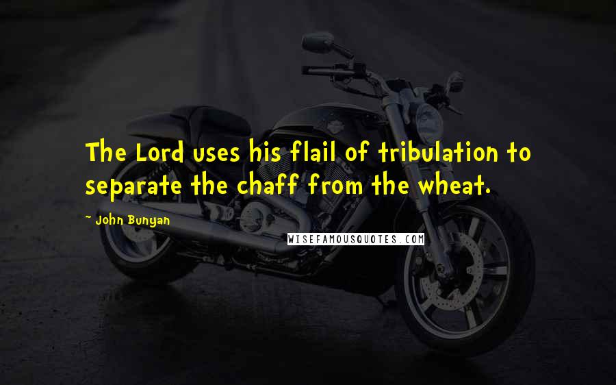 John Bunyan Quotes: The Lord uses his flail of tribulation to separate the chaff from the wheat.