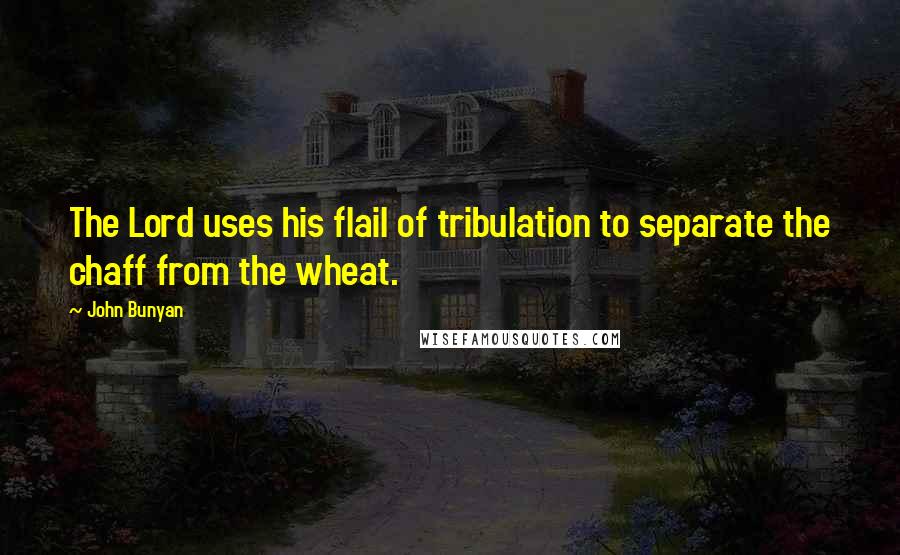 John Bunyan Quotes: The Lord uses his flail of tribulation to separate the chaff from the wheat.