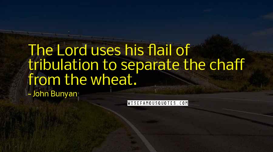 John Bunyan Quotes: The Lord uses his flail of tribulation to separate the chaff from the wheat.