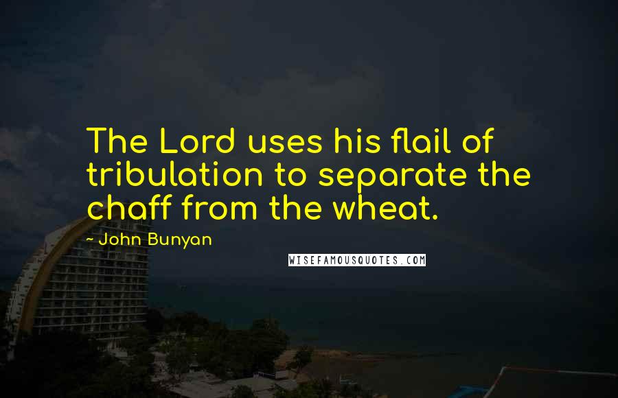 John Bunyan Quotes: The Lord uses his flail of tribulation to separate the chaff from the wheat.