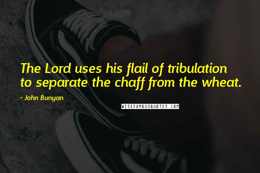 John Bunyan Quotes: The Lord uses his flail of tribulation to separate the chaff from the wheat.