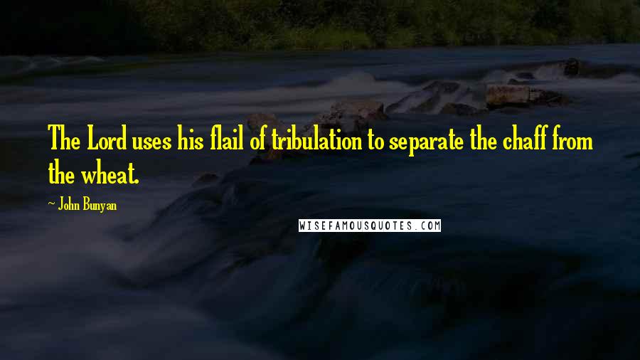 John Bunyan Quotes: The Lord uses his flail of tribulation to separate the chaff from the wheat.