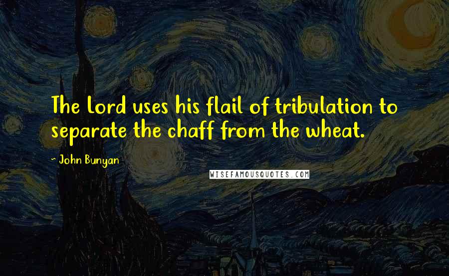 John Bunyan Quotes: The Lord uses his flail of tribulation to separate the chaff from the wheat.