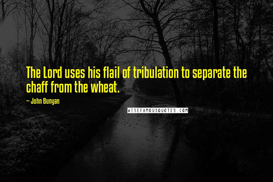 John Bunyan Quotes: The Lord uses his flail of tribulation to separate the chaff from the wheat.