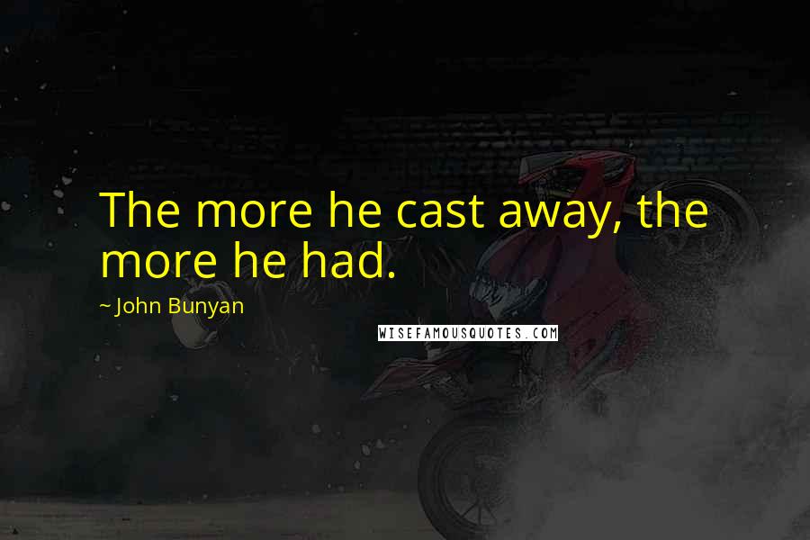 John Bunyan Quotes: The more he cast away, the more he had.