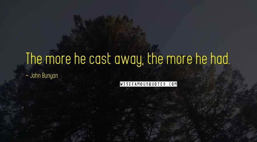 John Bunyan Quotes: The more he cast away, the more he had.