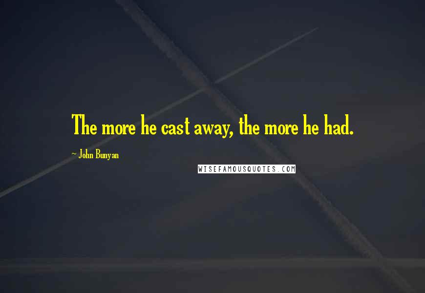 John Bunyan Quotes: The more he cast away, the more he had.