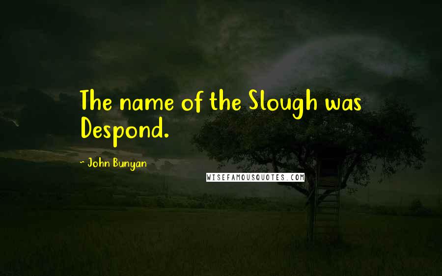 John Bunyan Quotes: The name of the Slough was Despond.