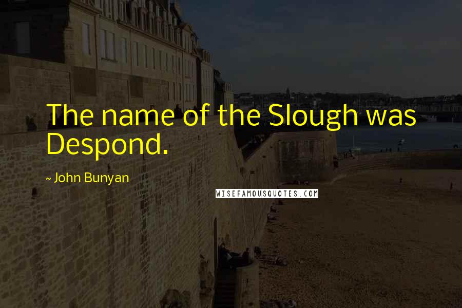 John Bunyan Quotes: The name of the Slough was Despond.