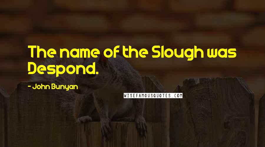 John Bunyan Quotes: The name of the Slough was Despond.