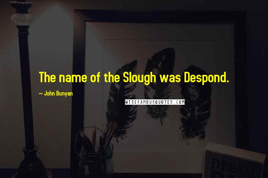 John Bunyan Quotes: The name of the Slough was Despond.