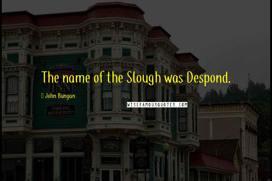 John Bunyan Quotes: The name of the Slough was Despond.