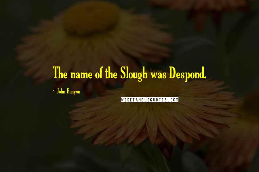 John Bunyan Quotes: The name of the Slough was Despond.