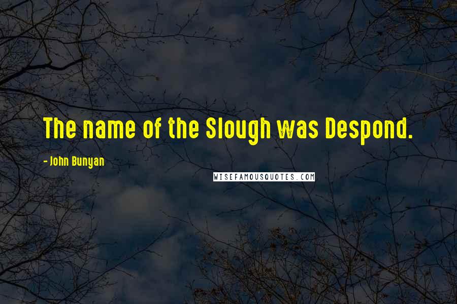John Bunyan Quotes: The name of the Slough was Despond.
