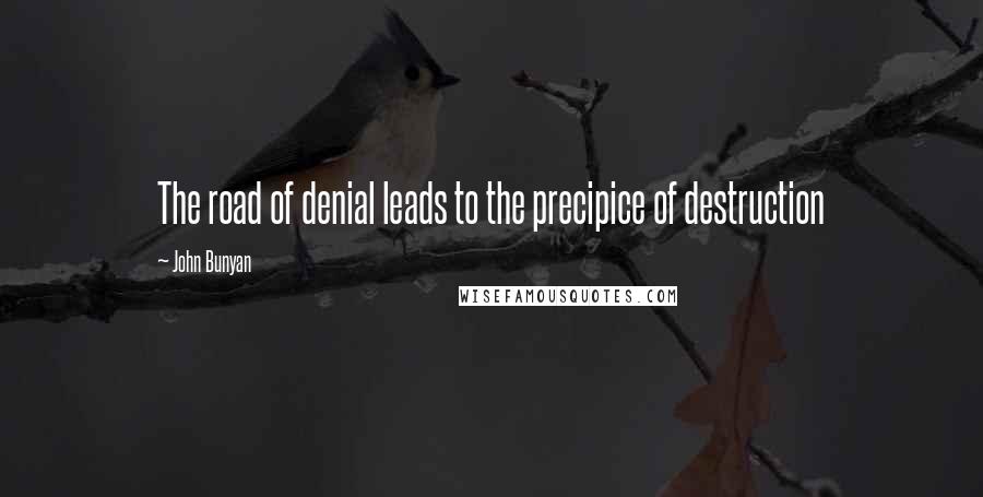 John Bunyan Quotes: The road of denial leads to the precipice of destruction