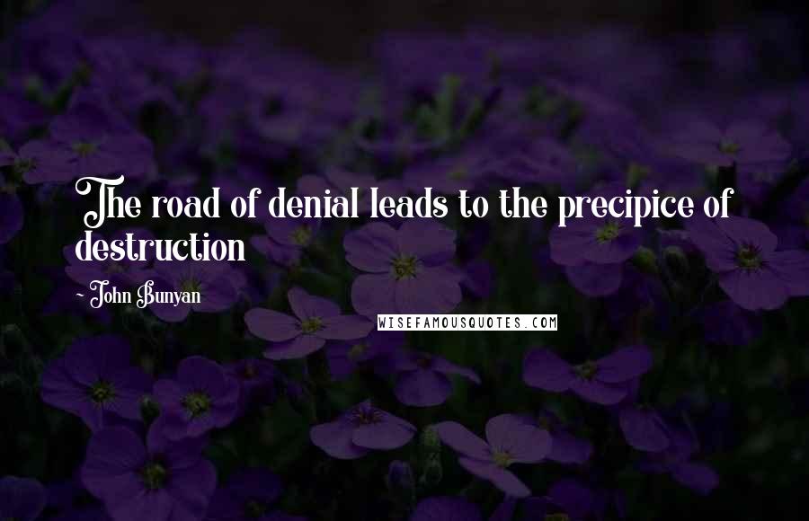 John Bunyan Quotes: The road of denial leads to the precipice of destruction