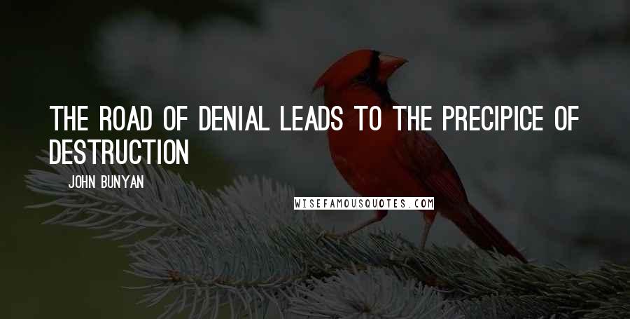 John Bunyan Quotes: The road of denial leads to the precipice of destruction
