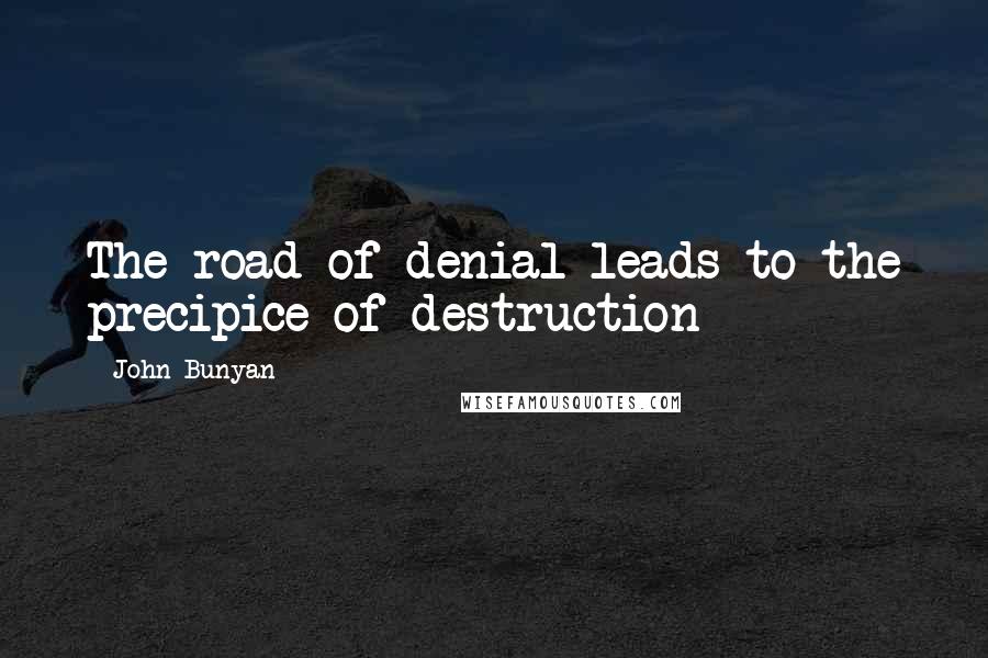 John Bunyan Quotes: The road of denial leads to the precipice of destruction