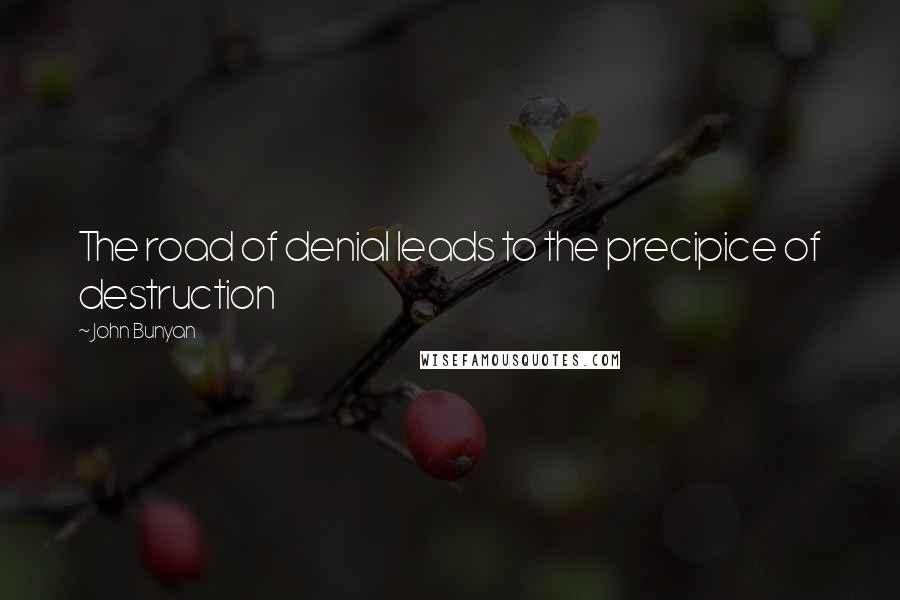 John Bunyan Quotes: The road of denial leads to the precipice of destruction