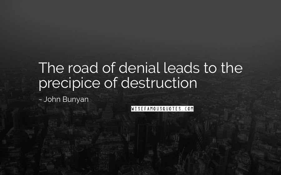 John Bunyan Quotes: The road of denial leads to the precipice of destruction