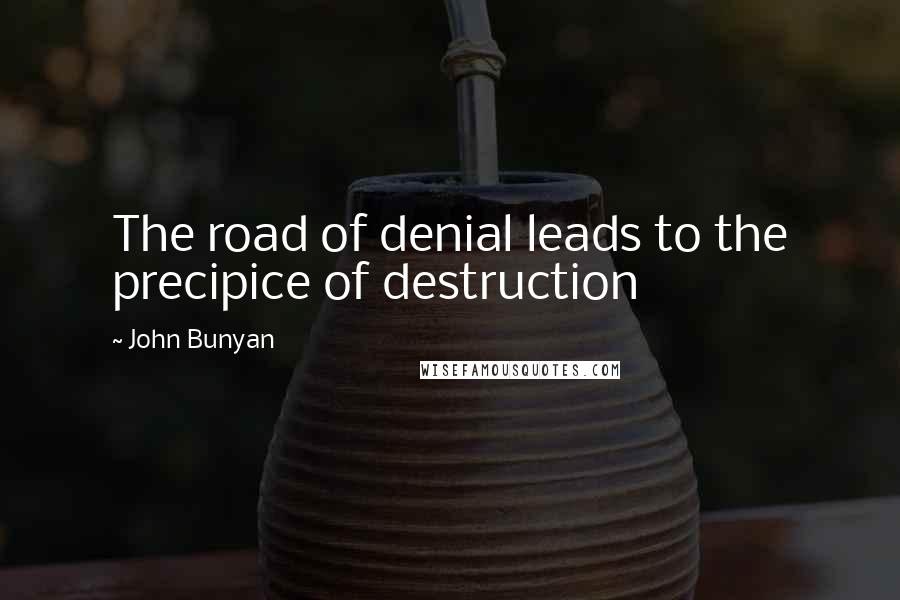 John Bunyan Quotes: The road of denial leads to the precipice of destruction