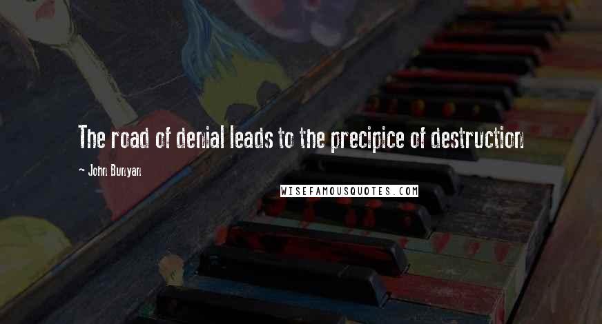 John Bunyan Quotes: The road of denial leads to the precipice of destruction
