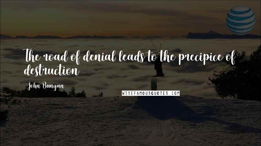 John Bunyan Quotes: The road of denial leads to the precipice of destruction